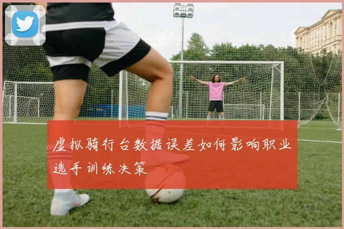 虚拟骑行台数据误差如何影响职业选手训练决策