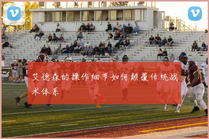 艾德森的操作细节如何颠覆传统战术体系