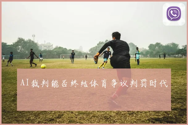 AI裁判能否终结体育争议判罚时代