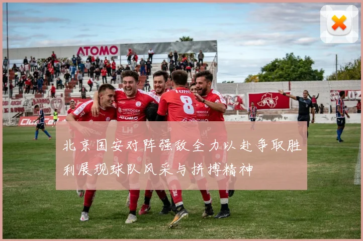 北京国安对阵强敌全力以赴争取胜利展现球队风采与拼搏精神