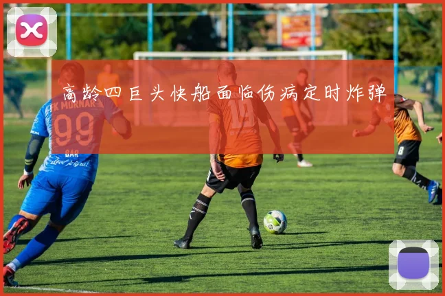 高龄四巨头快船面临伤病定时炸弹