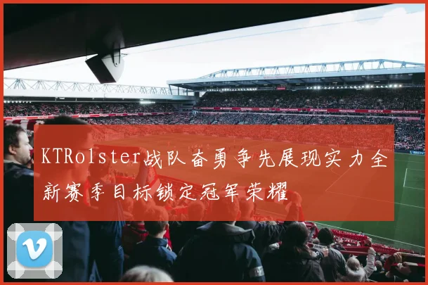 KTRolster战队奋勇争先展现实力全新赛季目标锁定冠军荣耀