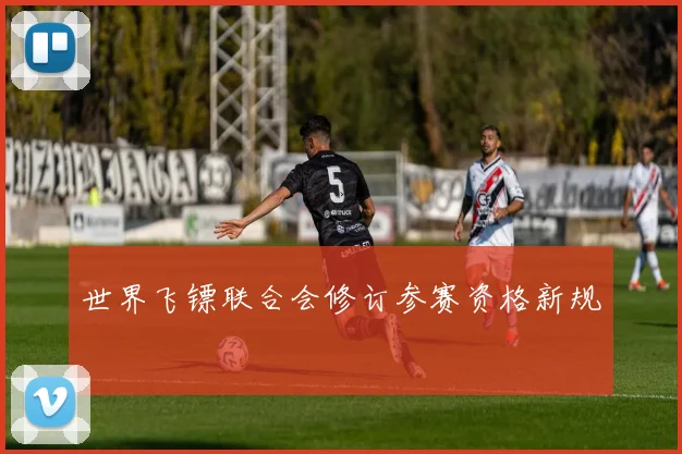 世界飞镖联合会修订参赛资格新规