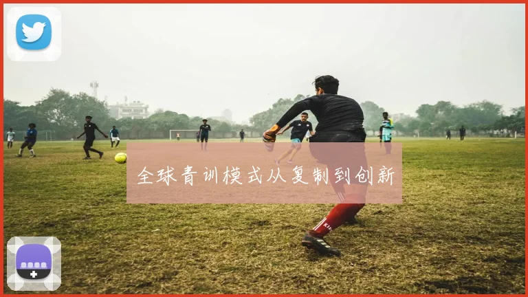 全球青训模式从复制到创新