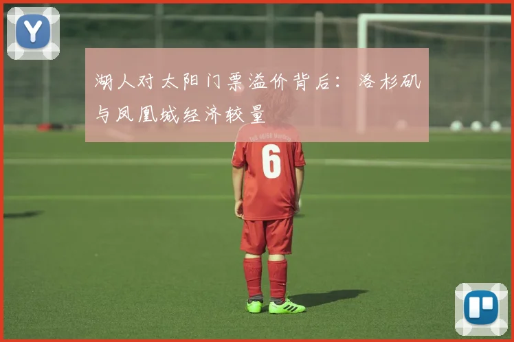 湖人对太阳门票溢价背后：洛杉矶与凤凰城经济较量