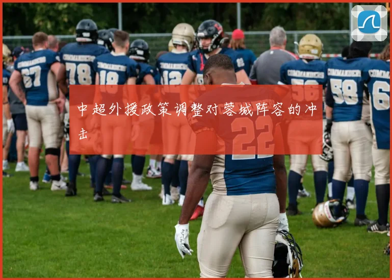 中超外援政策调整对蓉城阵容的冲击