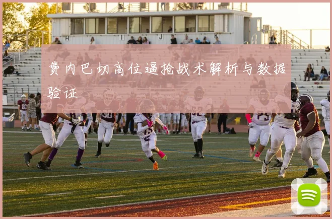 费内巴切高位逼抢战术解析与数据验证
