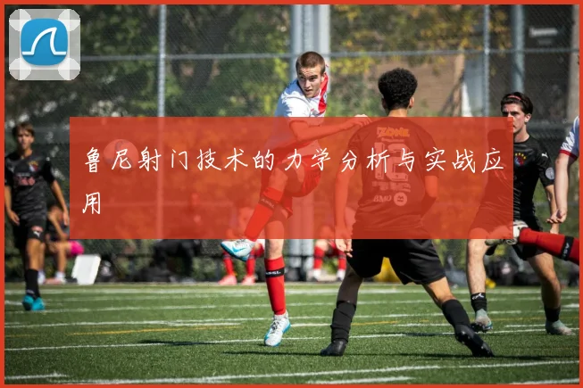 鲁尼射门技术的力学分析与实战应用