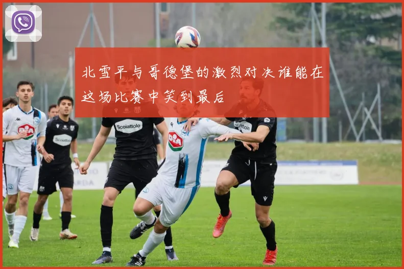 北雪平与哥德堡的激烈对决谁能在这场比赛中笑到最后